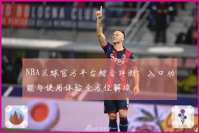 NBA买球官方平台综合评测：入口功能与使用体验全方位解读
