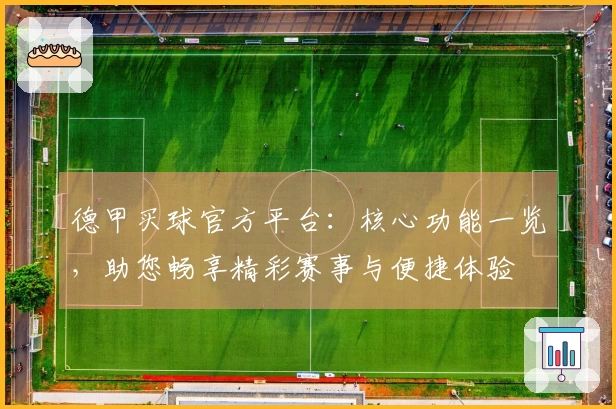 德甲买球官方平台：核心功能一览，助您畅享精彩赛事与便捷体验