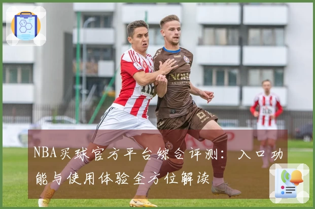 NBA买球官方平台综合评测：入口功能与使用体验全方位解读