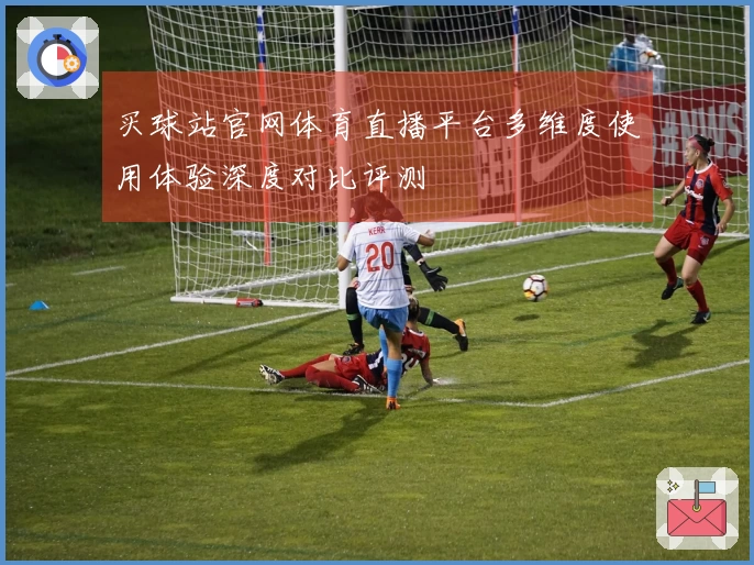 买球站官网体育直播平台多维度使用体验深度对比评测