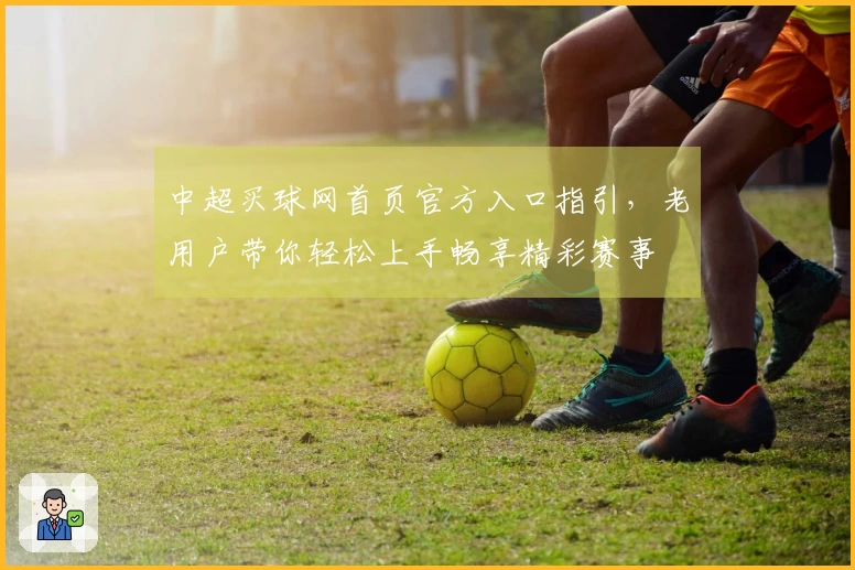 中超买球网首页官方入口指引，老用户带你轻松上手畅享精彩赛事