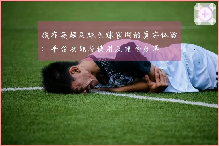 我在英超足球买球官网的真实体验：平台功能与使用反馈全分享