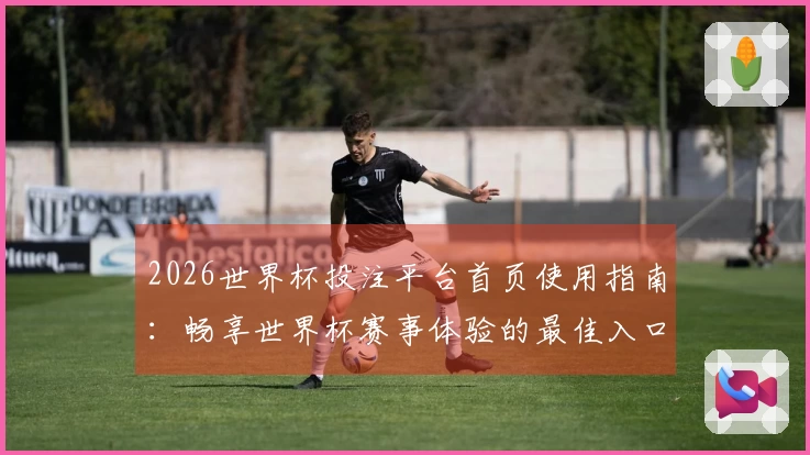 2026世界杯投注平台首页使用指南：畅享世界杯赛事体验的最佳入口
